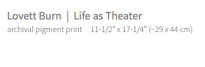 Lovett Burn | Life as Theater archival pigment print 11-1/2" x 17-1/4" (~29 x 44 cm)